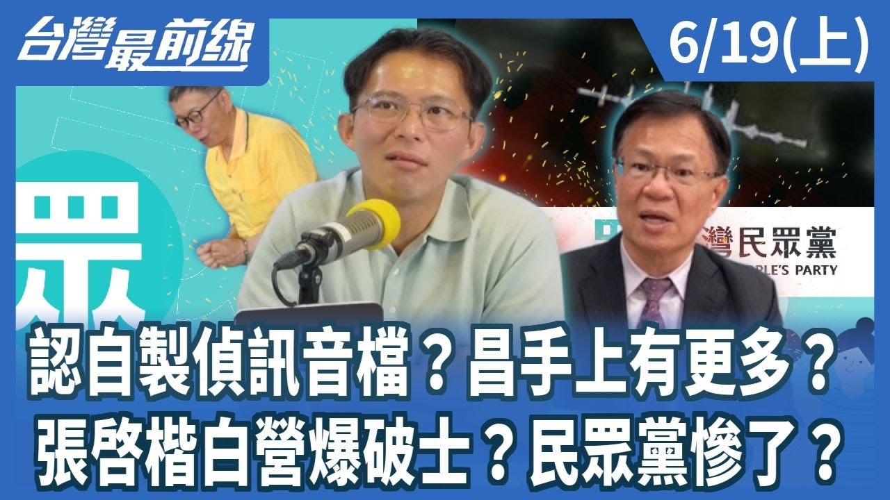 認自製偵訊音檔？昌手上有更多？ 張啓楷白營爆破士？民眾黨慘了？